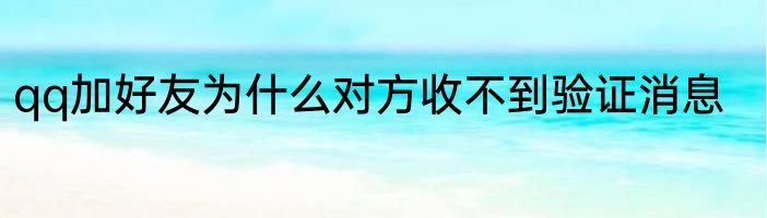 qq加好友为什么对方收不到验证消息