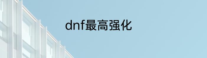 dnf最高强化
