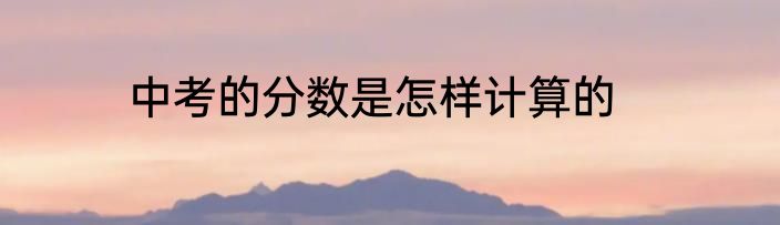 中考的分数是怎样计算的