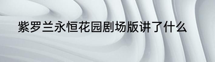 紫罗兰永恒花园剧场版讲了什么