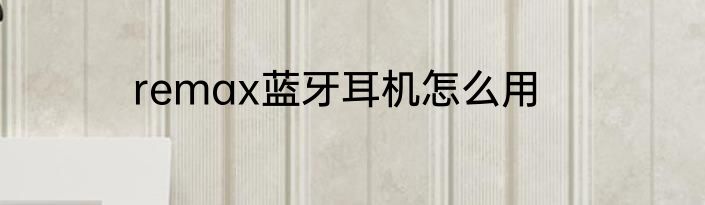 remax蓝牙耳机怎么用
