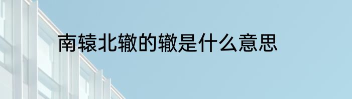 南辕北辙的辙是什么意思