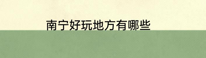 南宁好玩地方有哪些