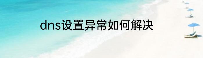 dns设置异常如何解决