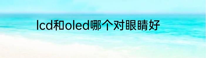 lcd和oled哪个对眼睛好