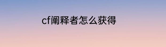 cf阐释者怎么获得