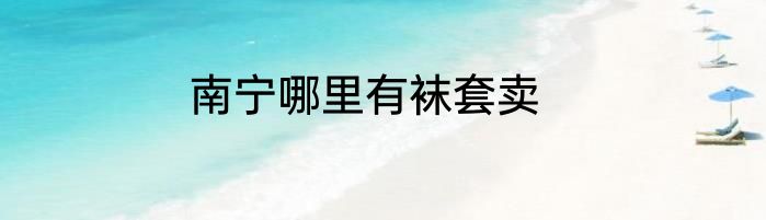 南宁哪里有袜套卖