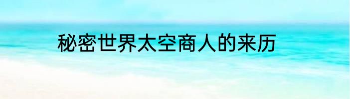 秘密世界太空商人的来历