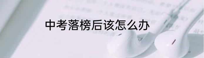 中考落榜后该怎么办