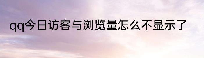 qq今日访客与浏览量怎么不显示了