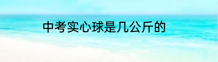 中考实心球是几公斤的