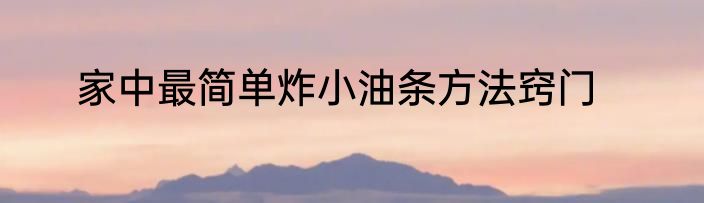 家中最简单炸小油条方法窍门