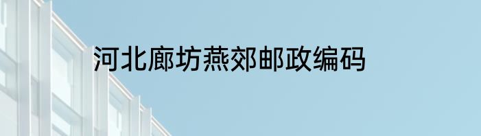 河北廊坊燕郊邮政编码