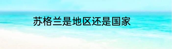 苏格兰是地区还是国家