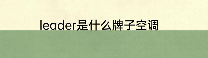 leader是什么牌子空调