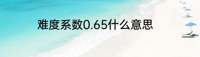 难度系数0.65什么意思