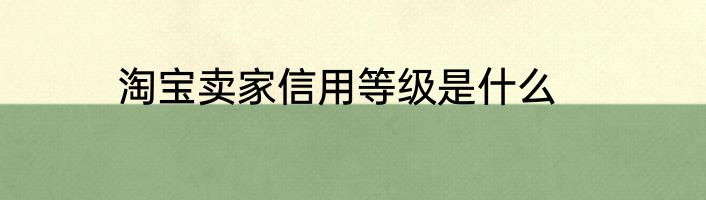 淘宝卖家信用等级是什么