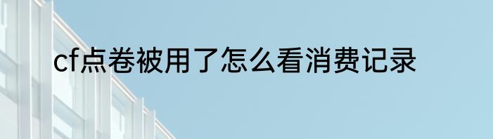 cf点卷被用了怎么看消费记录