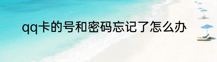 qq卡的号和密码忘记了怎么办