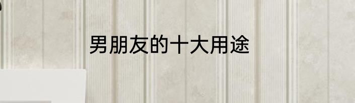 男朋友的十大用途