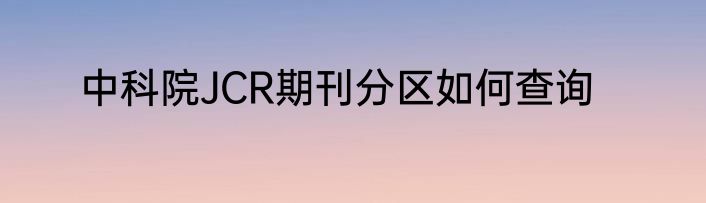 中科院JCR期刊分区如何查询
