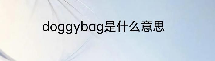 doggybag是什么意思