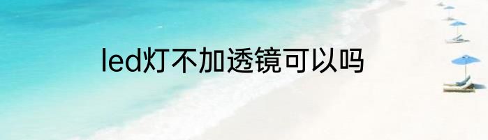 led灯不加透镜可以吗