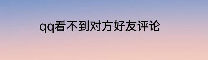 qq看不到对方好友评论