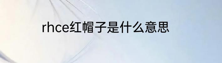rhce红帽子是什么意思