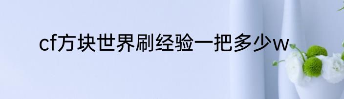 cf方块世界刷经验一把多少w