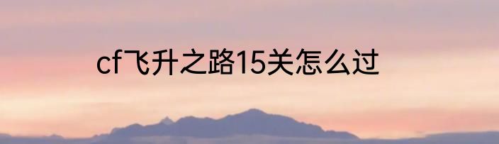 cf飞升之路15关怎么过