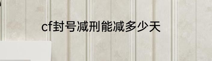 cf封号减刑能减多少天