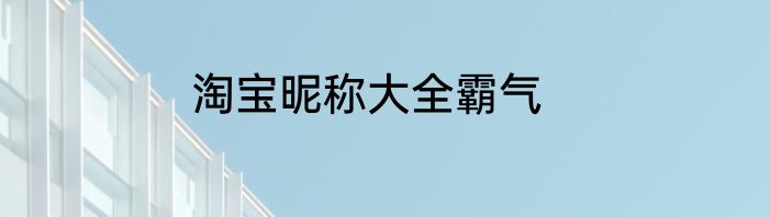 淘宝昵称大全霸气