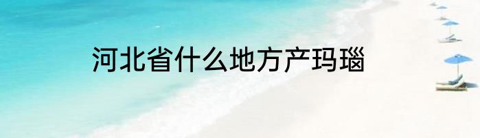 河北省什么地方产玛瑙