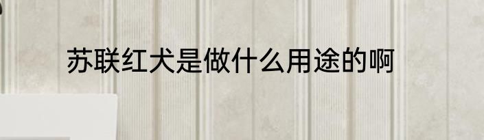 苏联红犬是做什么用途的啊