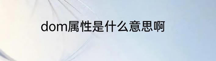 dom属性是什么意思啊
