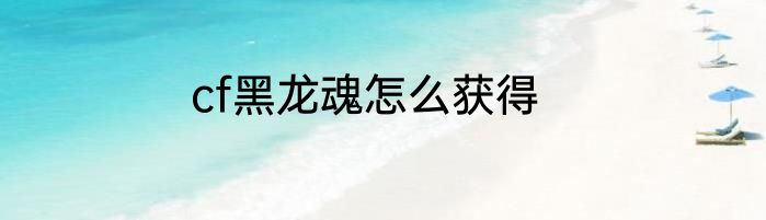 cf黑龙魂怎么获得