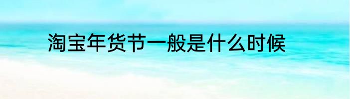 淘宝年货节一般是什么时候