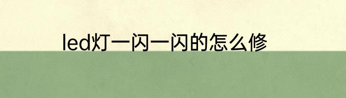 led灯一闪一闪的怎么修