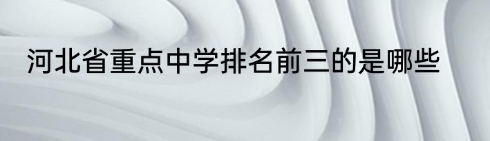 河北省重点中学排名前三的是哪些