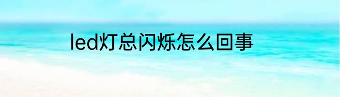 led灯总闪烁怎么回事