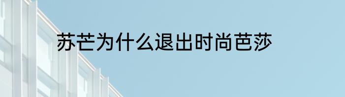苏芒为什么退出时尚芭莎
