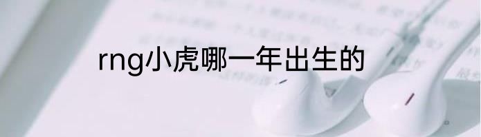 rng小虎哪一年出生的