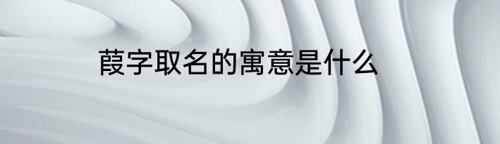 葭字取名的寓意是什么