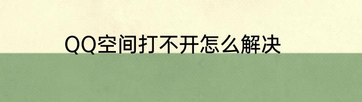 QQ空间打不开怎么解决