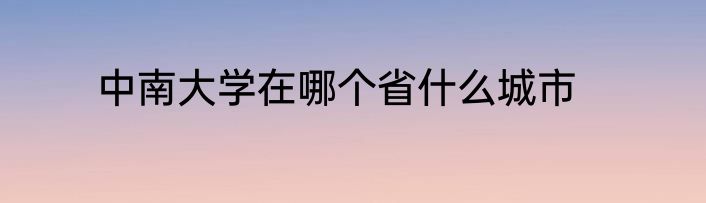 中南大学在哪个省什么城市