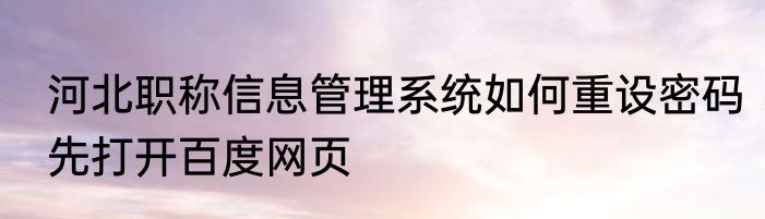 河北职称信息管理系统如何重设密码先打开百度网页