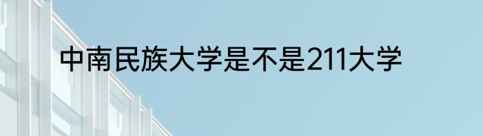 中南民族大学是不是211大学