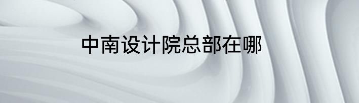 中南设计院总部在哪