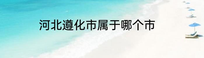 河北遵化市属于哪个市